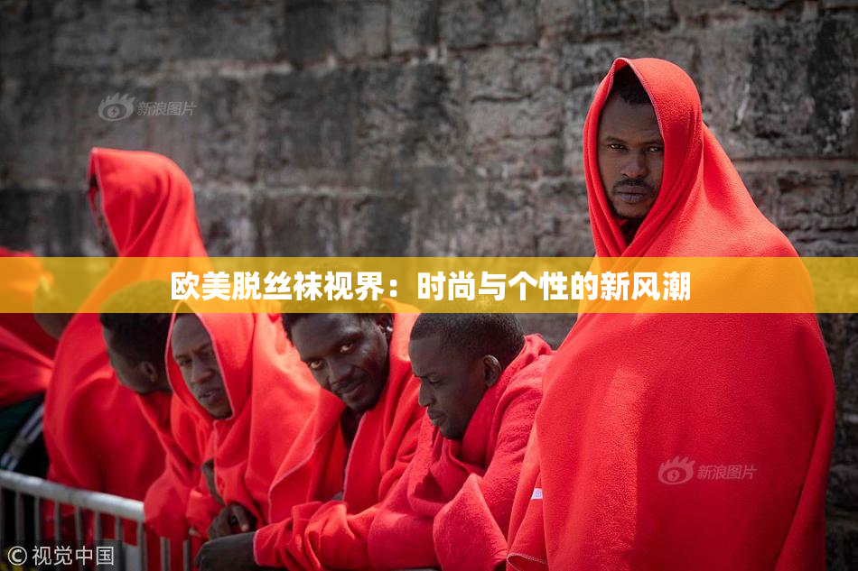 欧美脱丝袜视界：时尚与个性的新风潮