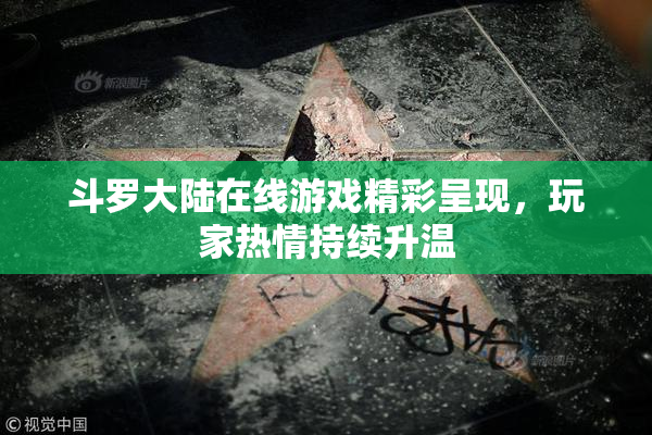 斗罗大陆在线游戏精彩呈现，玩家热情持续升温