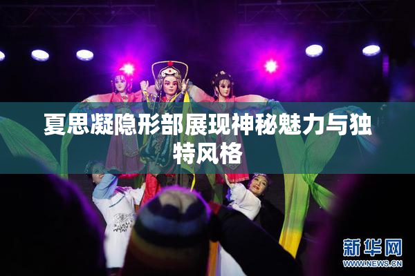 夏思凝隐形部展现神秘魅力与独特风格