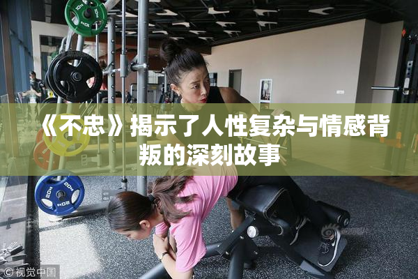 《不忠》揭示了人性复杂与情感背叛的深刻故事