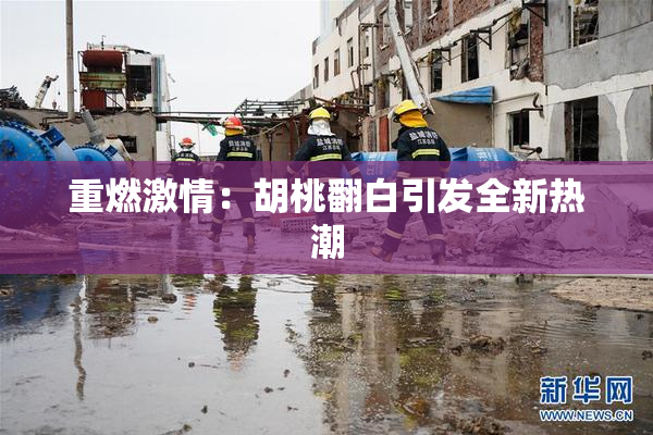 重燃激情：胡桃翻白引发全新热潮