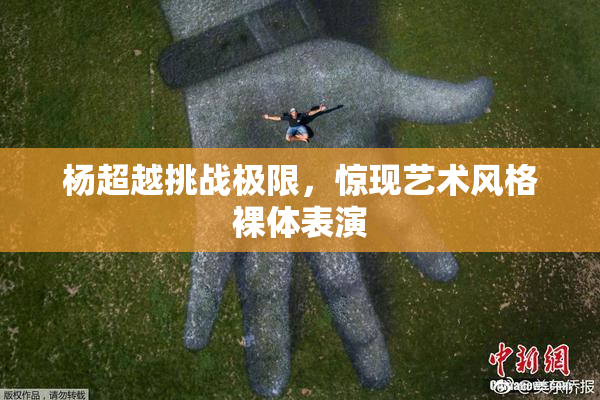 杨超越挑战极限，惊现艺术风格裸体表演