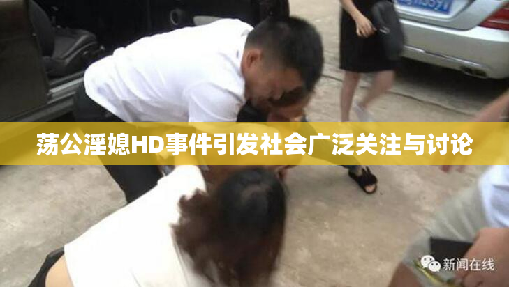 荡公淫媳HD事件引发社会广泛关注与讨论