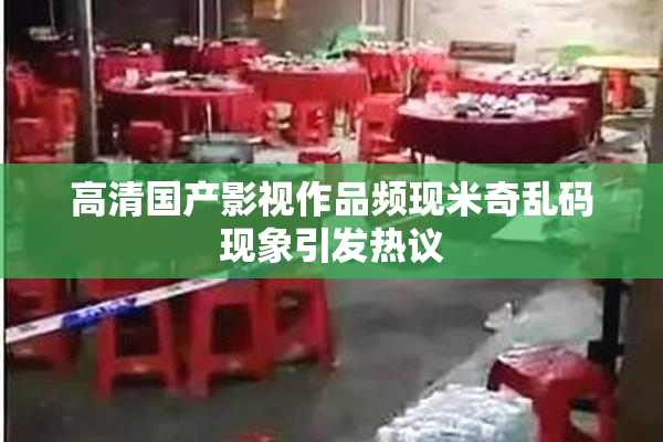 高清国产影视作品频现米奇乱码现象引发热议