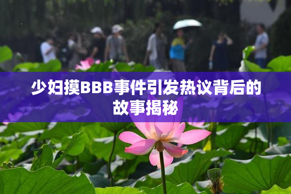 少妇摸BBB事件引发热议背后的故事揭秘