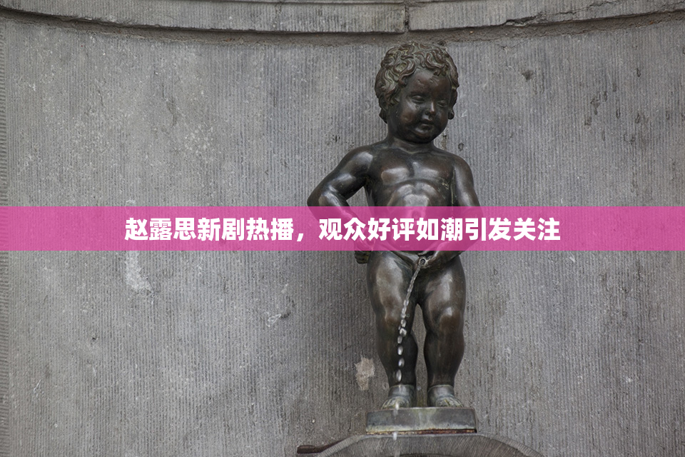 赵露思新剧热播，观众好评如潮引发关注