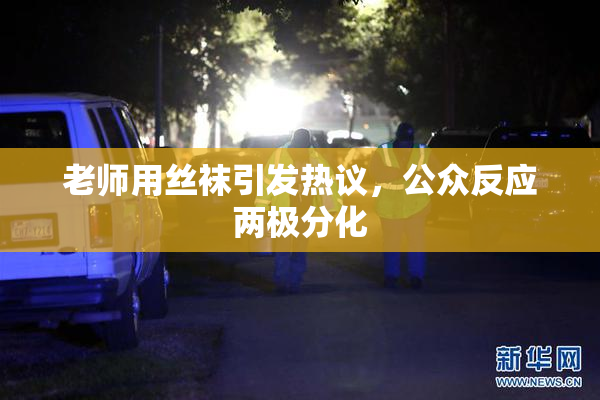 老师用丝袜引发热议，公众反应两极分化