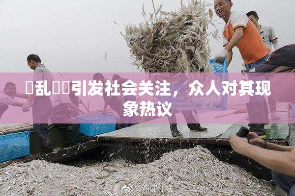 婬乱妺妺引发社会关注，众人对其现象热议