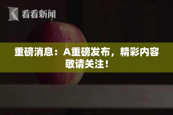 重磅消息：A重磅发布，精彩内容敬请关注！