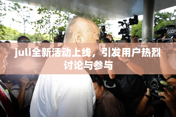 juli全新活动上线，引发用户热烈讨论与参与