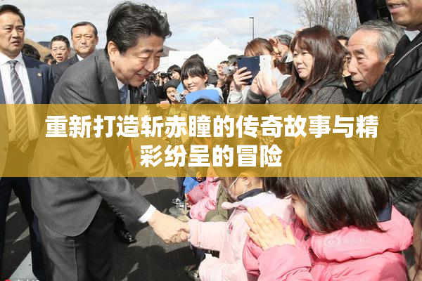 重新打造斩赤瞳的传奇故事与精彩纷呈的冒险