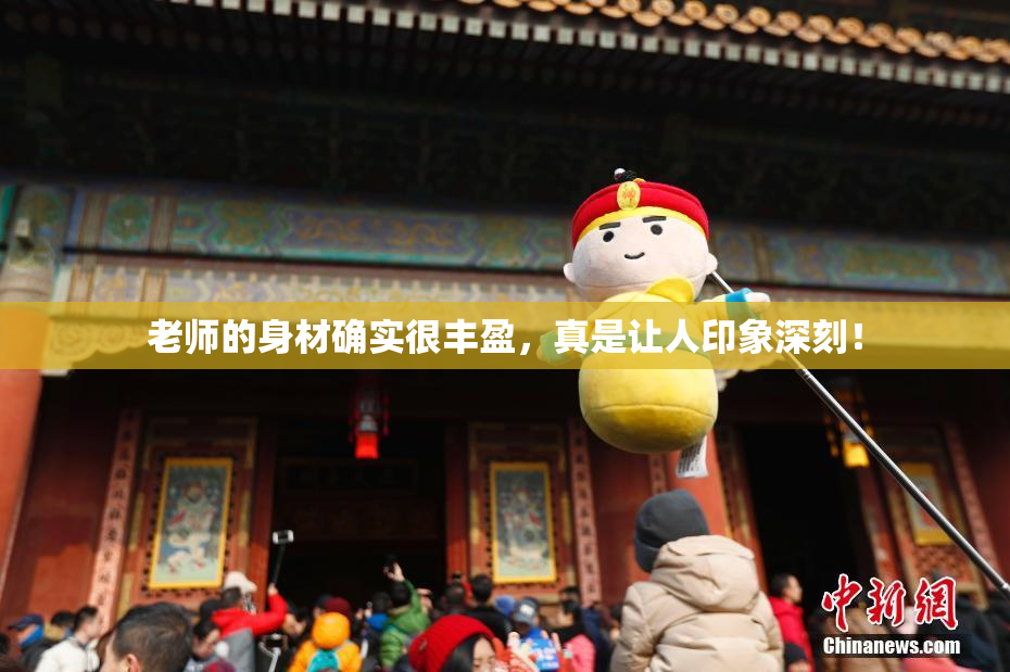 老师的身材确实很丰盈，真是让人印象深刻！