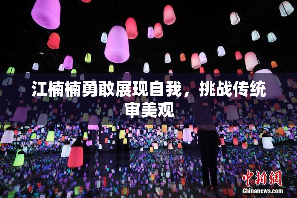 江楠楠勇敢展现自我，挑战传统审美观