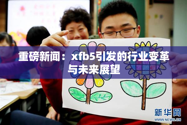 重磅新闻：xfb5引发的行业变革与未来展望