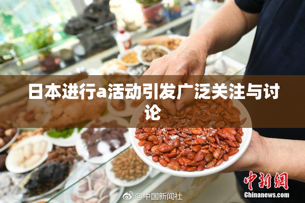 日本进行a活动引发广泛关注与讨论