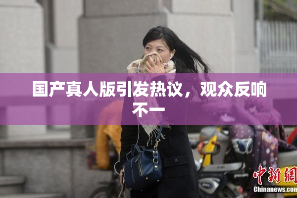 国产真人版引发热议，观众反响不一