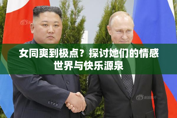 女同爽到极点？探讨她们的情感世界与快乐源泉
