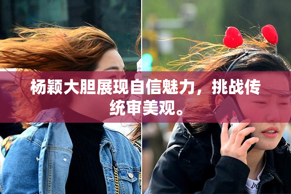 杨颖大胆展现自信魅力，挑战传统审美观。
