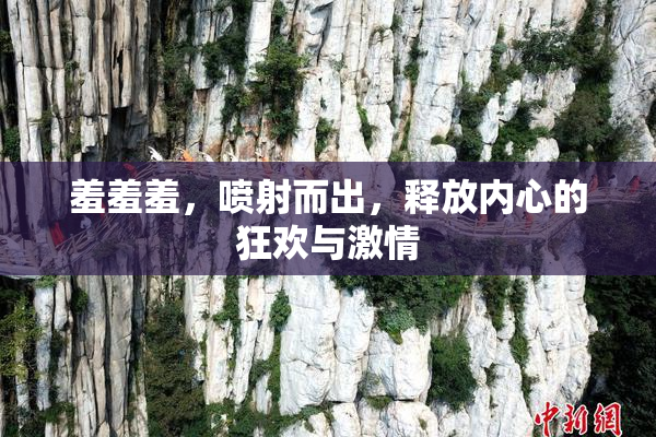 羞羞羞，喷射而出，释放内心的狂欢与激情