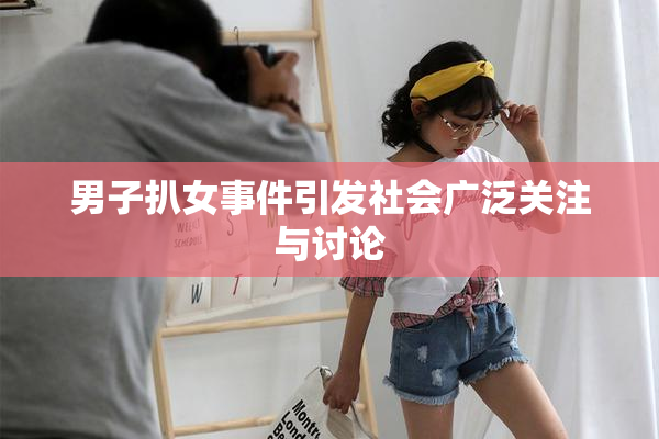 男子扒女事件引发社会广泛关注与讨论