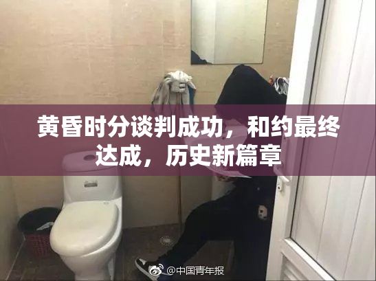 黄昏时分谈判成功，和约最终达成，历史新篇章