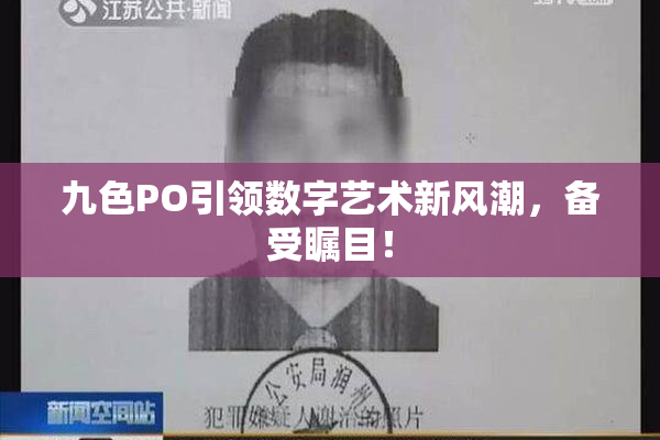 九色PO引领数字艺术新风潮，备受瞩目！