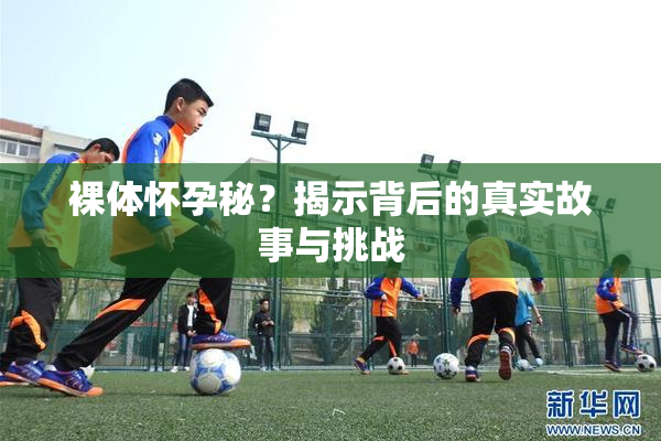 裸体怀孕秘？揭示背后的真实故事与挑战