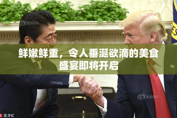 鲜嫩鲜重，令人垂涎欲滴的美食盛宴即将开启