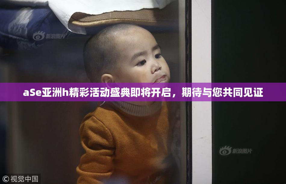 aSe亚洲h精彩活动盛典即将开启，期待与您共同见证
