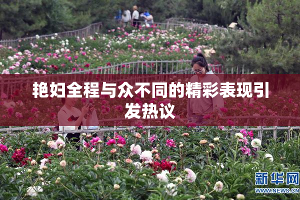 艳妇全程与众不同的精彩表现引发热议