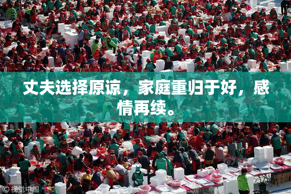 丈夫选择原谅，家庭重归于好，感情再续。