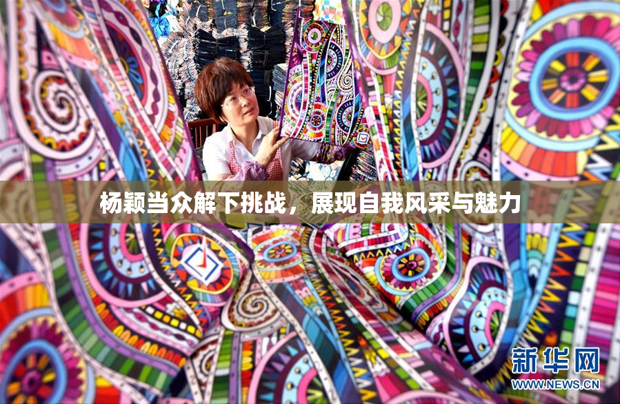 杨颖当众解下挑战，展现自我风采与魅力