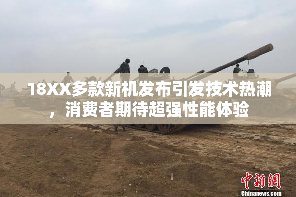 18XX多款新机发布引发技术热潮，消费者期待超强性能体验
