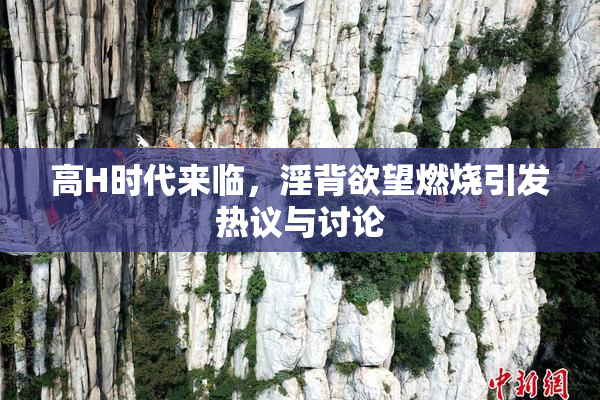 高H时代来临，淫背欲望燃烧引发热议与讨论