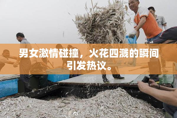 男女激情碰撞，火花四溅的瞬间引发热议。