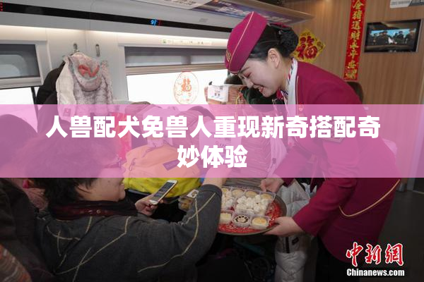人兽配犬免兽人重现新奇搭配奇妙体验