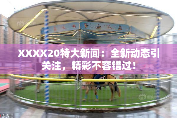 XXXX20特大新闻：全新动态引关注，精彩不容错过！