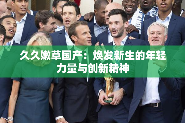 久久嫩草国产：焕发新生的年轻力量与创新精神