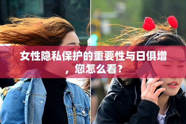 女性隐私保护的重要性与日俱增，您怎么看？