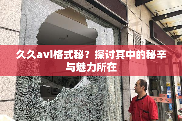 久久avi格式秘？探讨其中的秘辛与魅力所在