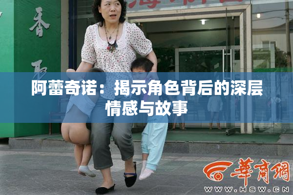 阿蕾奇诺：揭示角色背后的深层情感与故事
