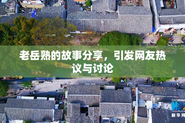 老岳熟的故事分享，引发网友热议与讨论