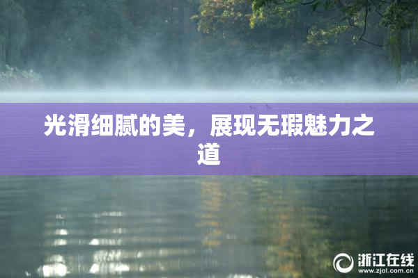光滑细腻的美，展现无瑕魅力之道