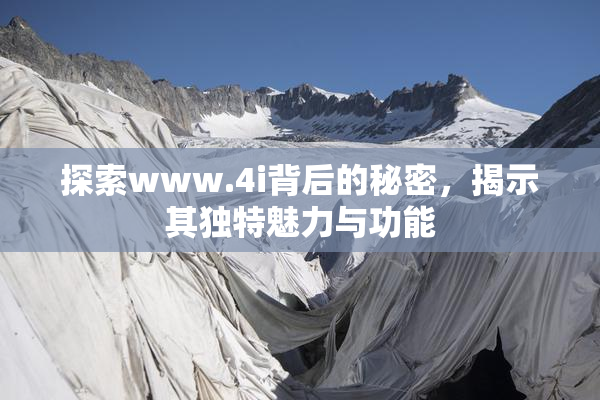 探索www.4i背后的秘密，揭示其独特魅力与功能