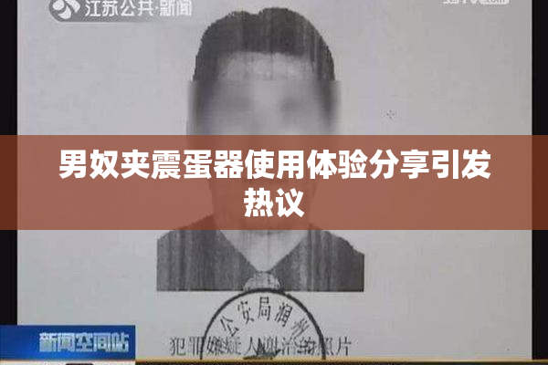 男奴夹震蛋器使用体验分享引发热议