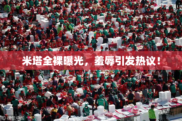 米塔全裸曝光，羞辱引发热议！