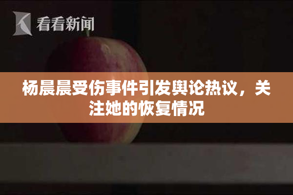 杨晨晨受伤事件引发舆论热议，关注她的恢复情况