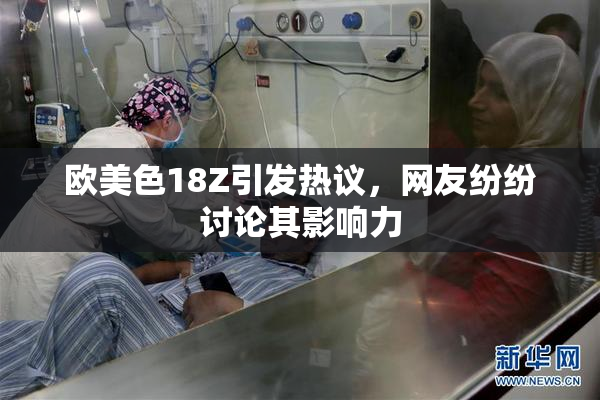 欧美色18Z引发热议，网友纷纷讨论其影响力