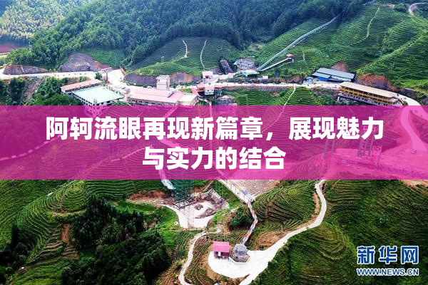 阿轲流眼再现新篇章，展现魅力与实力的结合