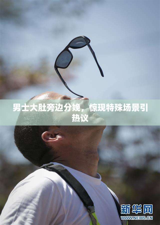 男士大肚旁边分娩，惊现特殊场景引热议